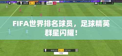 FIFA世界排名球员,足球精英群星闪耀!
