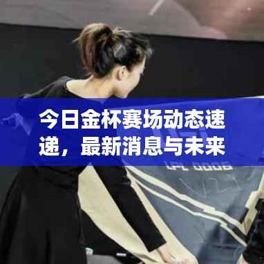 今日金杯赛场动态速递,最新消息与未来展望