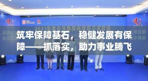 筑牢保障基石，稳健发展有保障——抓落实，助力事业腾飞