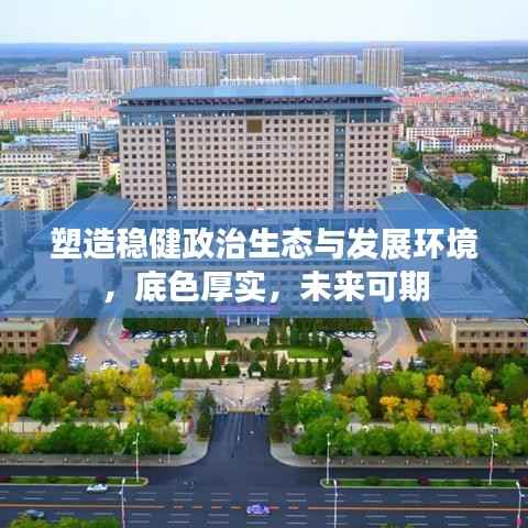 塑造稳健政治生态与发展环境,底色厚实,未来可期