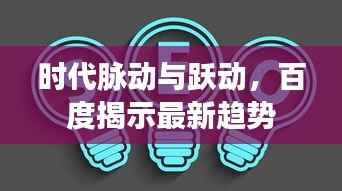 时代脉动与跃动，百度揭示最新趋势