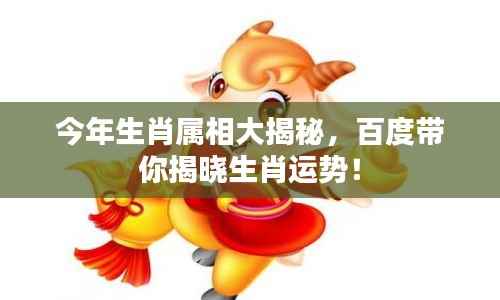 今年生肖属相大揭秘,百度带你揭晓生肖运势!