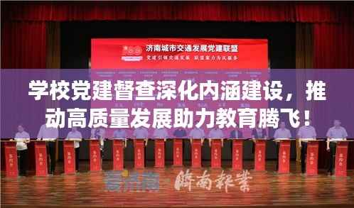 学校党建督查深化内涵建设,推动高质量发展助力教育腾飞!