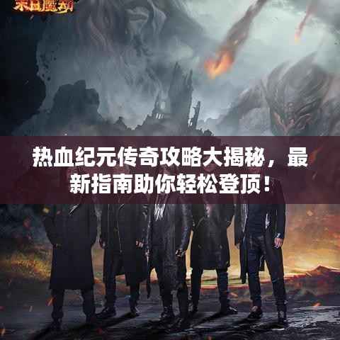 热血纪元传奇攻略大揭秘,最新指南助你轻松登顶!