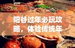 阳谷过年必玩攻略,体验传统年味,畅游美景美食!