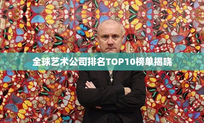 全球艺术公司排名TOP10榜单揭晓