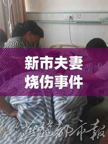 新市夫妻烧伤事件真相揭秘与援助之路引人关注