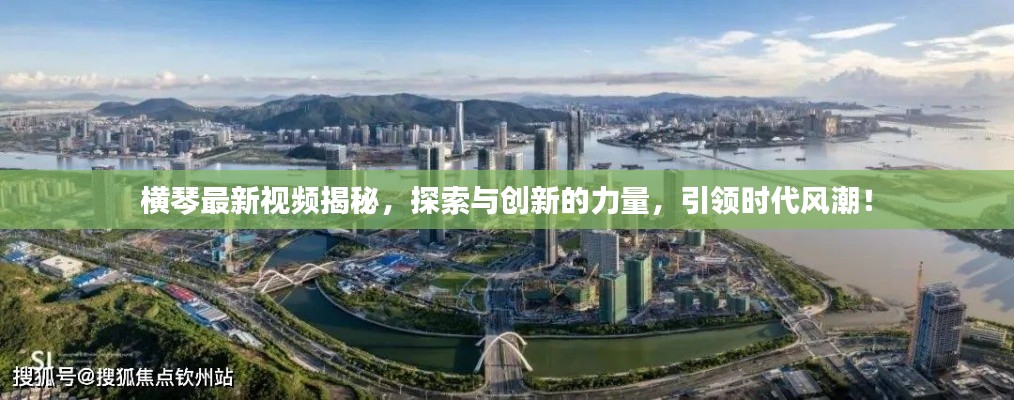 横琴最新视频揭秘,探索与创新的力量,引领时代风潮!