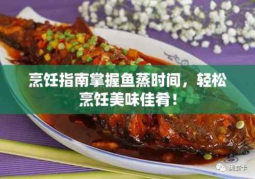 烹饪指南掌握鱼蒸时间,轻松烹饪美味佳肴!